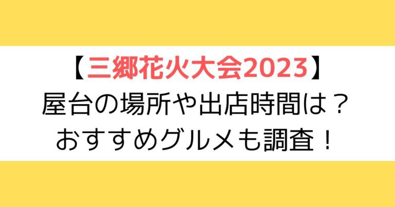 三郷花火大会2023｜屋台の場所や出店時間は？おすすめグルメも調査！