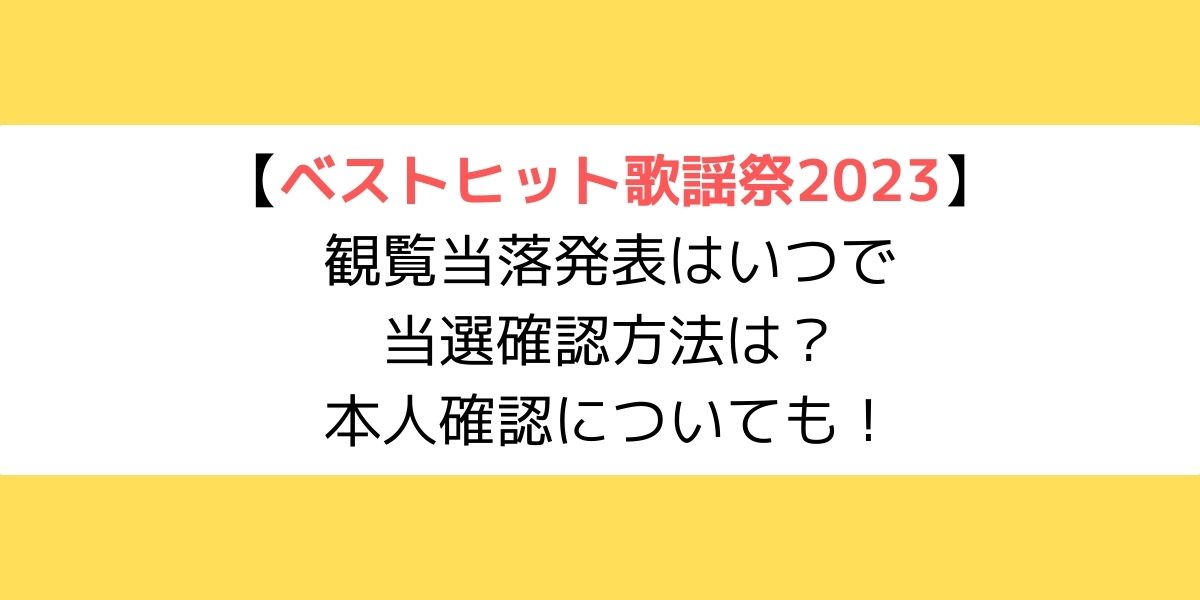 ベストヒット歌謡祭2023｜観覧当落発表はいつで当選確認方法は？本人確認についても！