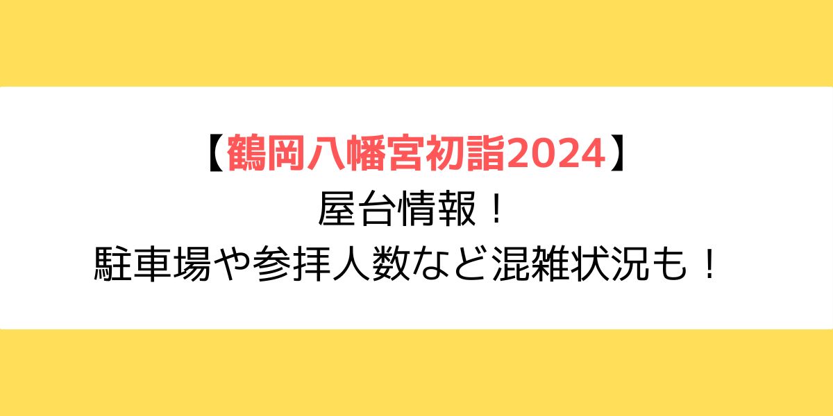 鶴岡八幡宮初詣2024｜屋台情報！駐車場や参拝人数など混雑状況も！
