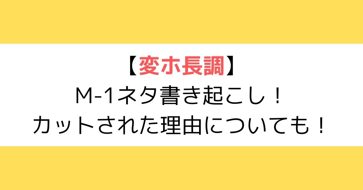 変ホ長調M-1ネタ書き起こし！カットされた理由についても！