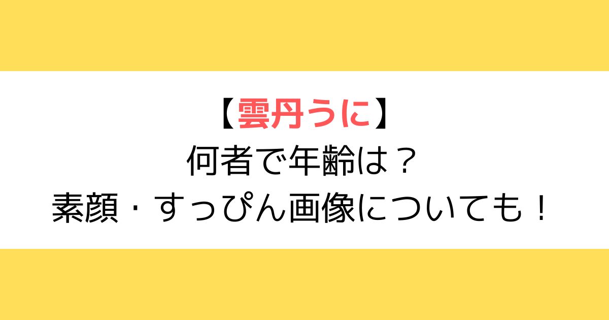 雲丹うには何者で年齢は?素顔・すっぴんの顔画像についても!