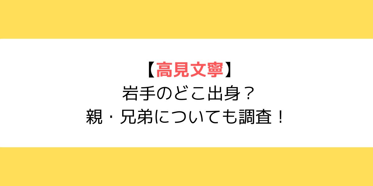 高見文寧は岩手のどこ出身？親・兄弟についても調査！