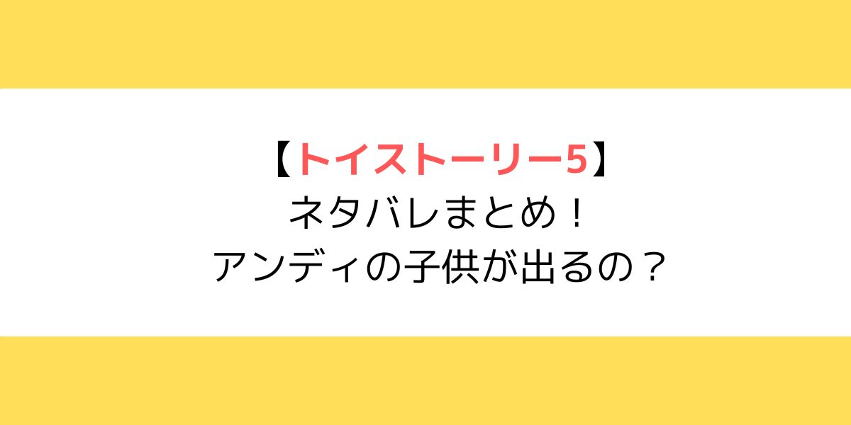 トイストーリー5ネタバレまとめ！アンディの子供が出るの？