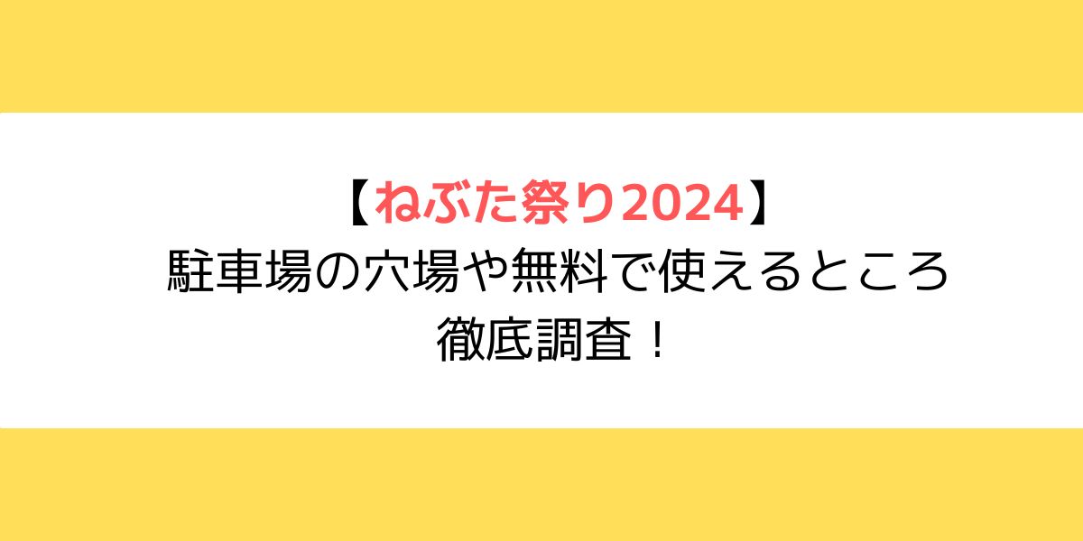 ねぶた祭り2024｜駐車場の穴場や無料で使えるところを徹底調査！