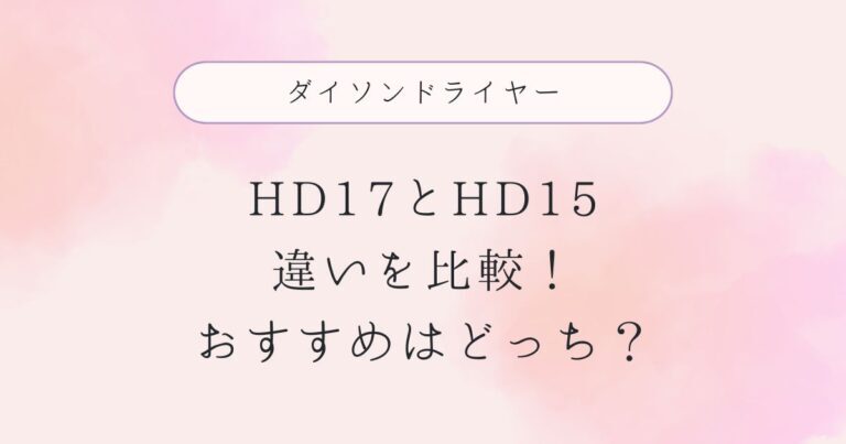 ダイソンドライヤーHD17とHD15の違いを比較！おすすめはどっち？