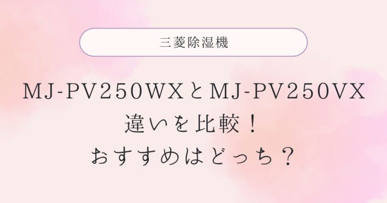 MJ-PV250WXと型落ちMJ-PV250VXの違いを比較！おすすめはどっち？三菱除湿器