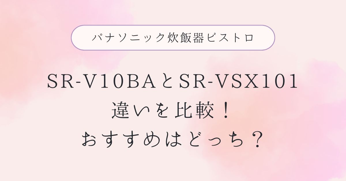SR-V10BAと型落ちSR-VSX101の違いを比較！おすすめはどっち？パナソニック炊飯器ビストロ