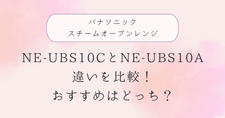 新型モデルNE-UBS10Cと型落ちNE-UBS10Aの違いを比較！おすすめはどっち？パナソニックスチームオーブンレンジ