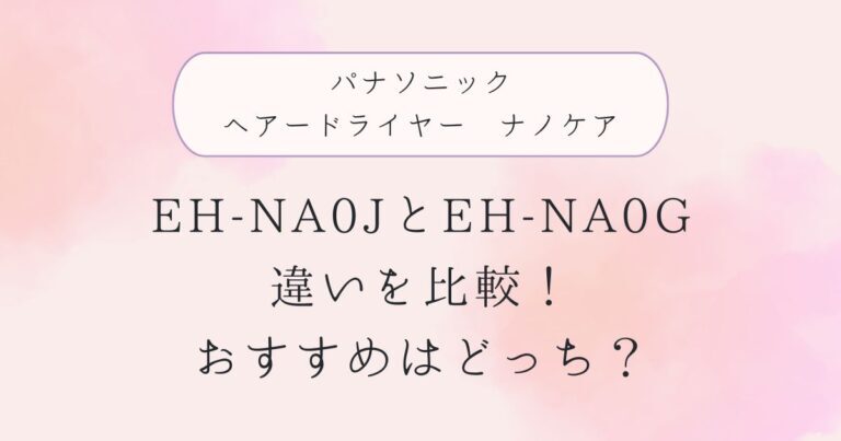 EH-NA0JとEH-NA0Gの違いを比較！おすすめはどっち？パナソニックヘアードライヤーナノケア