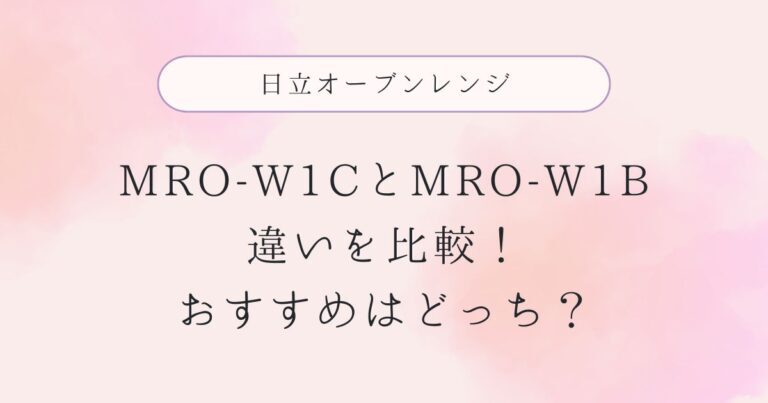 MRO-W1Cと型落ちMRO-W1Bの違いを比較！おすすめはどっち？日立オーブンレンジ