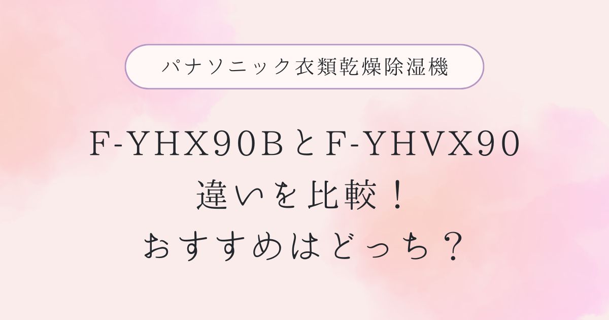 F-YHX90Bと型落ちF-YHVX90の違いを比較！おすすめはどっち？パナソニック衣類乾燥除湿機