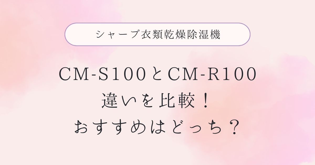 CM-S100と型落ちCM-R100の違いを比較！おすすめはどっち？シャープ衣類乾燥除湿機