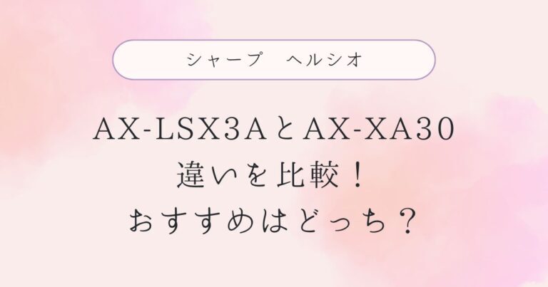 AX-LSX3Aと型落ちAX-XA30の違いを比較！おすすめはどっち？シャープヘルシオ