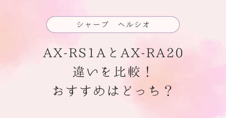 AX-RS1Aと型落ちAX-RA20の違いを比較！おすすめはどっち？シャープヘルシオ
