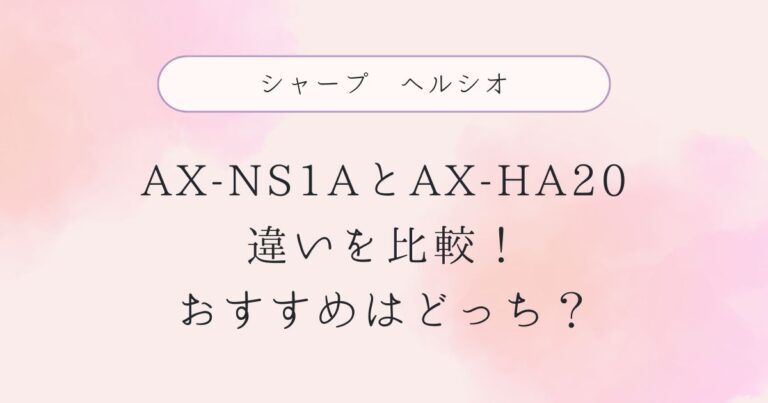 AX-NS1Aと型落ちAX-HA20の違いを比較！おすすめはどっち？シャープヘルシオ
