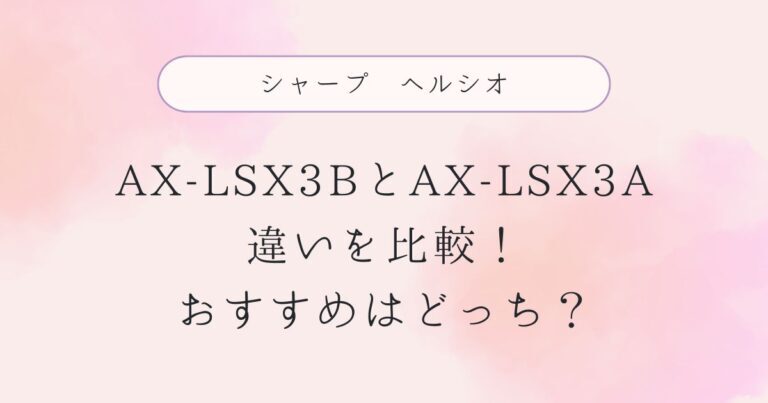 AX-LSX3Bと型落ちAX-LSX3Aの違いを比較！おすすめはどっち？シャープヘルシオ